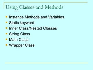 Using Classes and Methods Instance Methods and Variables Static keyword Inner Class/Nested Classes String Class Math Class Wrapper Class 