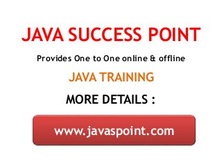 JAVA SUCCESS POINT
Provides One to One online & offline
JAVA TRAINING
MORE DETAILS :
www.javaspoint.com
 