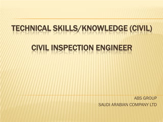 TECHNICAL SKILLS/KNOWLEDGE (CIVIL)
CIVIL INSPECTION ENGINEER
ABS GROUP
SAUDI ARABIAN COMPANY LTD
 