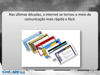 Nas últimas décadas, a internet se tornou o meio de
comunicação mais rápida e fácil.
 