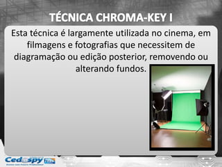 Esta técnica é largamente utilizada no cinema, em
filmagens e fotografias que necessitem de
diagramação ou edição posterior, removendo ou
alterando fundos.
 