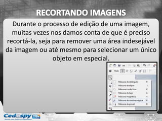 Durante o processo de edição de uma imagem,
muitas vezes nos damos conta de que é preciso
recortá-la, seja para remover uma área indesejável
da imagem ou até mesmo para selecionar um único
objeto em especial.
 