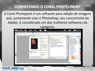 O Corel Photopaint é um software para edição de imagens
que, juntamente com o Photoshop, seu concorrente da
Adobe, é considerado um dos melhores softwares da
categoria.
 