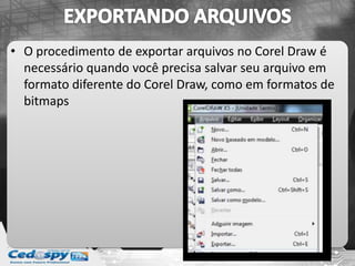 • O procedimento de exportar arquivos no Corel Draw é
necessário quando você precisa salvar seu arquivo em
formato diferente do Corel Draw, como em formatos de
bitmaps
 