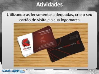 Utilizando as ferramentas adequadas, crie o seu
cartão de visita e a sua logomarca
 