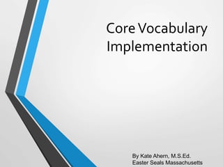CoreVocabulary
Implementation
By Kate Ahern, M.S.Ed.
Easter Seals Massachusetts
 