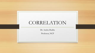 CORRELATION
Dr. Anshu Dudhe
Professor, NCP
 