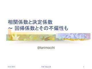 8/31/2013 33th Tokyo.R 1
相関係数と決定係数
～ 回帰係数とその不偏性も
@tanimocchi
 