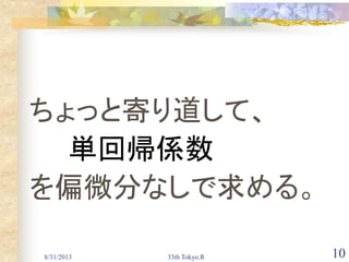 8/31/2013 33th Tokyo.R 10
ちょっと寄り道して、
単回帰係数
を偏微分なしで求める。
 