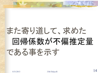 8/31/2013 33th Tokyo.R 14
また寄り道して、求めた
回帰係数が不偏推定量
である事を示す
 