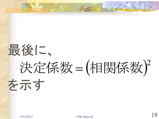 8/31/2013 33th Tokyo.R 19
最後に、
を示す
 2
相関係数決定係数 
 