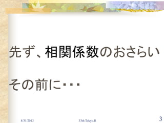 8/31/2013 33th Tokyo.R 3
先ず、相関係数のおさらい
その前に・・・
 