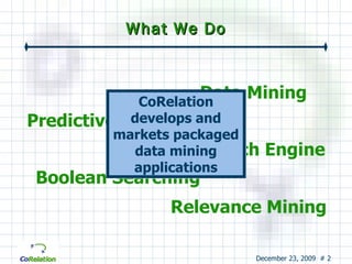 What We Do Data Mining Predictive Analytics Boolean Searching Search Engine Relevance Mining CoRelation develops and markets packaged data mining applications 