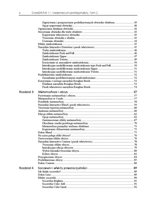 6       CorelDRAW 11. Vademecum profesjonalisty. Tom 2


                 Zapisywanie i przypisywanie predefiniowanych obwiedni obiektom ......................... 39
                 Opcje mapowania obwiedni................................................................................... 40
             Ograniczanie działania obwiedni ................................................................................. 42
             Stosowanie obwiedni dla wielu obiektów ..................................................................... 43
                 Kopiowanie właściwości obwiedni......................................................................... 43
                 Tworzenie obwiedni z obiektu ............................................................................... 43
                 Usuwanie obwiedni............................................................................................... 44
             Efekty zniekształcenia ................................................................................................ 45
             Narzędzie Interactive Distortion i pasek właściwości ..................................................... 45
                 Tryby zniekształcania............................................................................................ 46
                 Zniekształcenie Push and Pull ................................................................................ 46
                 Zniekształcenie Zipper .......................................................................................... 47
                 Zniekształcenie Twister......................................................................................... 49
                 Korzystanie ze znaczników zniekształcenia............................................................. 50
                 Interakcyjne modyfikowanie zniekształcenia typu Push and Pull............................... 50
                 Interakcyjne modyfikowanie zniekształcenia Zipper ................................................ 51
                 Interakcyjne modyfikowanie zniekształcenia Twister............................................... 51
             Predefiniowane zniekształcenia ................................................................................... 52
                 Zarządzanie predefiniowanymi zniekształceniami.................................................... 52
             Korzystanie z nowego narzędzia Roughen Brush .......................................................... 53
                 Działanie narzędzia Roughen Brush ....................................................................... 53
                 Pasek właściwości narzędzia Roughen Brush .......................................................... 54
4QFKC    /GVCOQTHQC K QDT[U  
             Porównanie metamorfozy i obrysu............................................................................... 57
             Metamorfoza w Corelu ............................................................................................... 57
             Przykłady metamorfozy.............................................................................................. 58
             Narzędzie Interactive Blend i pasek właściwości ........................................................... 59
             Tworzenie typowej metamorfozy ................................................................................ 60
             Anatomia metamorfozy .............................................................................................. 60
             Edycja efektu metamorfozy ........................................................................................ 62
                Opcje metamorfozy .............................................................................................. 62
                Zaawansowane efekty metamorfozy....................................................................... 67
                Określanie ście ki przebiegu metamorfozy ............................................................. 70
                Metamorfoza pomiędzy wieloma obiektami ............................................................ 73
                Kopiowanie i klonowanie metamorfozy.................................................................. 75
             Doker Blend .............................................................................................................. 75
             Na czym polega efekt obrysu?..................................................................................... 76
             Zastosowania efektu obrysu ........................................................................................ 76
             Narzędzie Interactive Contour i pasek właściwości........................................................ 78
                Tworzenie efektu obrysu....................................................................................... 78
                Interakcyjna edycja obrysów ................................................................................. 79
                Wybór kierunku tworzenia obrysu.......................................................................... 80
                Kolory obrysu ...................................................................................................... 82
             Przyspieszenie obrysu................................................................................................. 84
             Predefiniowane obrysy ............................................................................................... 85
             Doker Contour........................................................................................................... 86
4QFKC    5QEGYMK K GHGMV[ RTGTQE[UVQ EK  
             Jak działa soczewka? .................................................................................................. 89
             Doker Lens................................................................................................................ 89
             Efekty soczewki......................................................................................................... 90
                 Soczewka Brighten ............................................................................................... 91
                 Soczewka Color Add ............................................................................................ 91
                 Soczewka Color Limit........................................................................................... 92
 