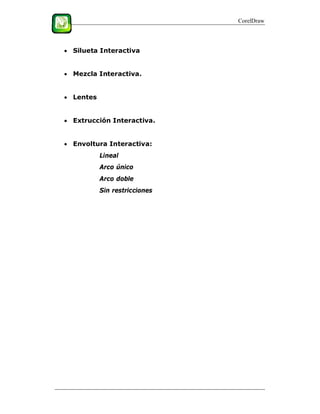 CorelDraw




 Silueta Interactiva


 Mezcla Interactiva.


 Lentes


 Extrucción Interactiva.


 Envoltura Interactiva:
           Lineal
           Arco único
           Arco doble
           Sin restricciones
 