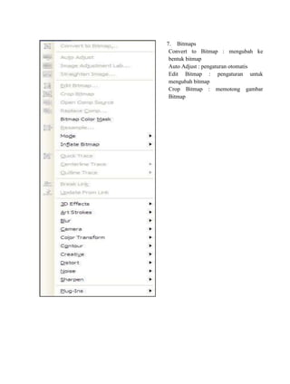7. Bitmaps
-    Convert to Bitmap : mengubah ke
     bentuk bitmap
-    Auto Adjust : pengaturan otomatis
-    Edit Bitmap : pengaturan untuk
     mengubah bitmap
-    Crop Bitmap : memotong gambar
     Bitmap
-
 