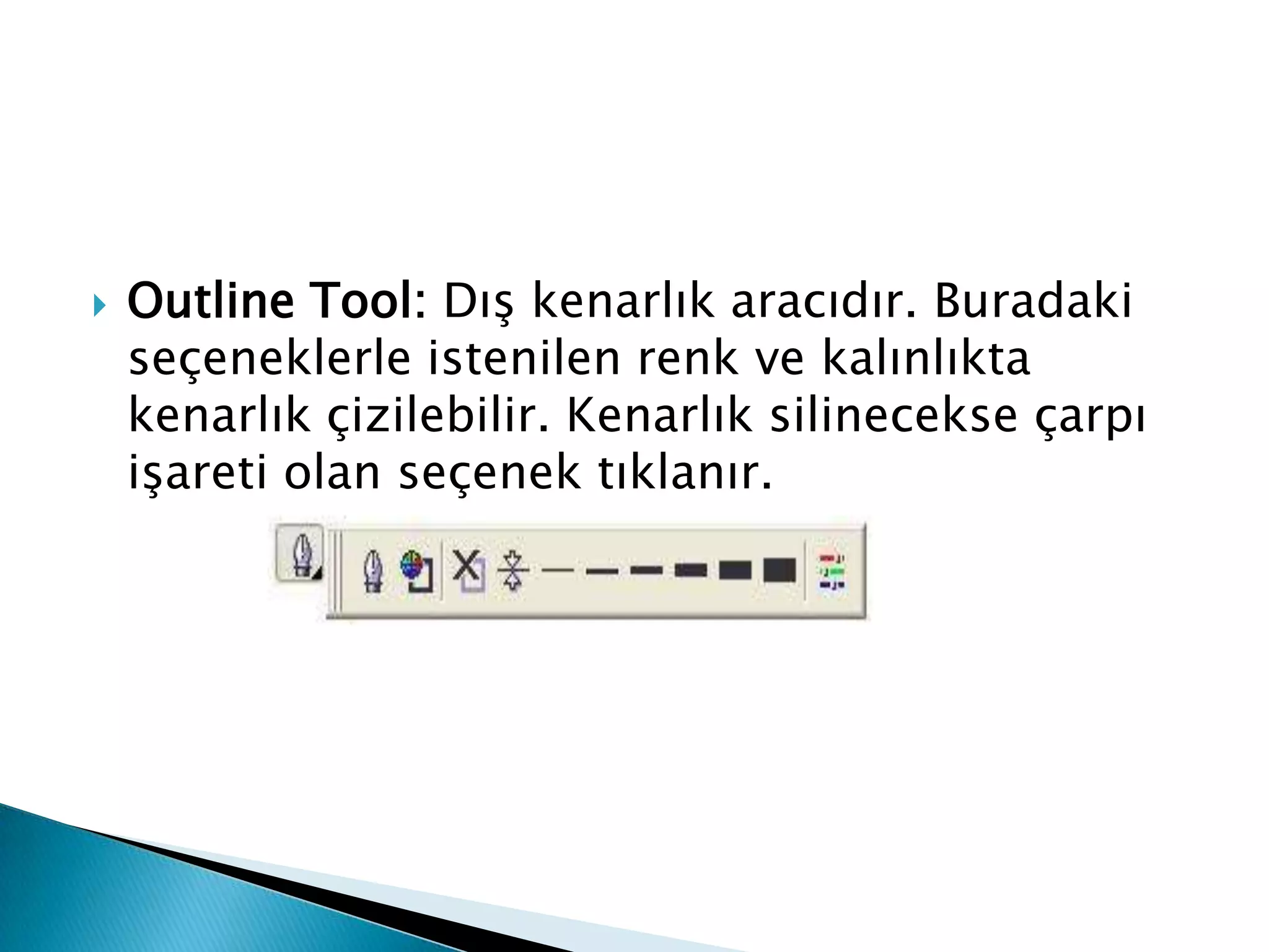    Outline Tool: Dış kenarlık aracıdır. Buradaki
    seçeneklerle istenilen renk ve kalınlıkta
    kenarlık çizilebilir. Kenarlık silinecekse çarpı
    işareti olan seçenek tıklanır.
 