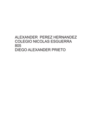 ALEXANDER PEREZ HERNANDEZ
COLEGIO NICOLAS ESGUERRA
805
DIEGO ALEXANDER PRIETO
 