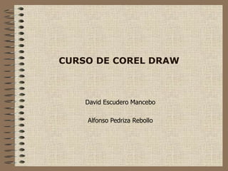 CURSO DE COREL DRAW
David Escudero Mancebo
Alfonso Pedriza Rebollo
 