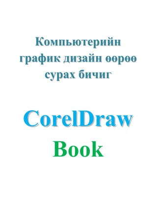 Компьютерийн
график дизайн өөрөө
    сурах бичиг


CorelDraw
  Book
 