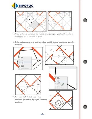 6
11. Ahora tendremos que realizar las orejas crear un pentágono y darle click derecho le
damos para que se convierta en Curva.
12. En las opciones de curva, al tener un nodo al dar click derecho escogemos la opción
Uniforme.
13. Para crear el efecto de la oreja interior
tendremos que duplicar el polígono creado de
esta forma.
 