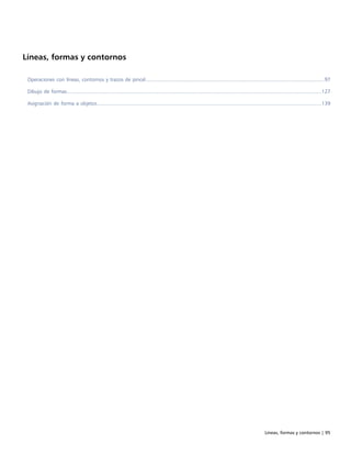Líneas, formas y contornos | 95
Líneas, formas y contornos
Operaciones con líneas, contornos y trazos de pincel............................................................................................................................97
Dibujo de formas.................................................................................................................................................................................127
Asignación de forma a objetos............................................................................................................................................................139
 
 