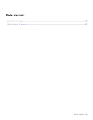 Efectos especiales | 325
Efectos especiales
Uso de lentes con objetos...................................................................................................................................................................327
Adición de efectos 3D a objetos..........................................................................................................................................................331
 
 