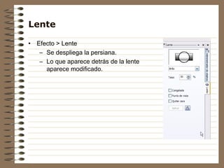 Lente

•   Efecto > Lente
     – Se despliega la persiana.
     – Lo que aparece detrás de la lente
       aparece modificado.
 