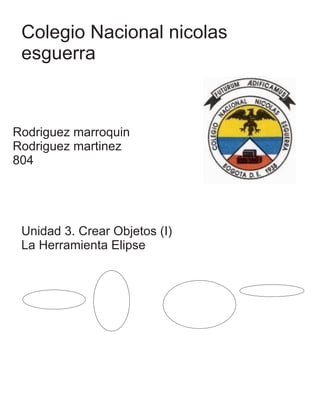 Colegio Nacional nicolas
esguerra
Rodriguez marroquin
Rodriguez martinez
804
Unidad 3. Crear Objetos (I)
La Herramienta Elipse
 