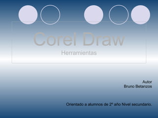 Corel Draw Herramientas Autor Bruno Betanzos Orientado a alumnos de 2º año Nivel secundario. 