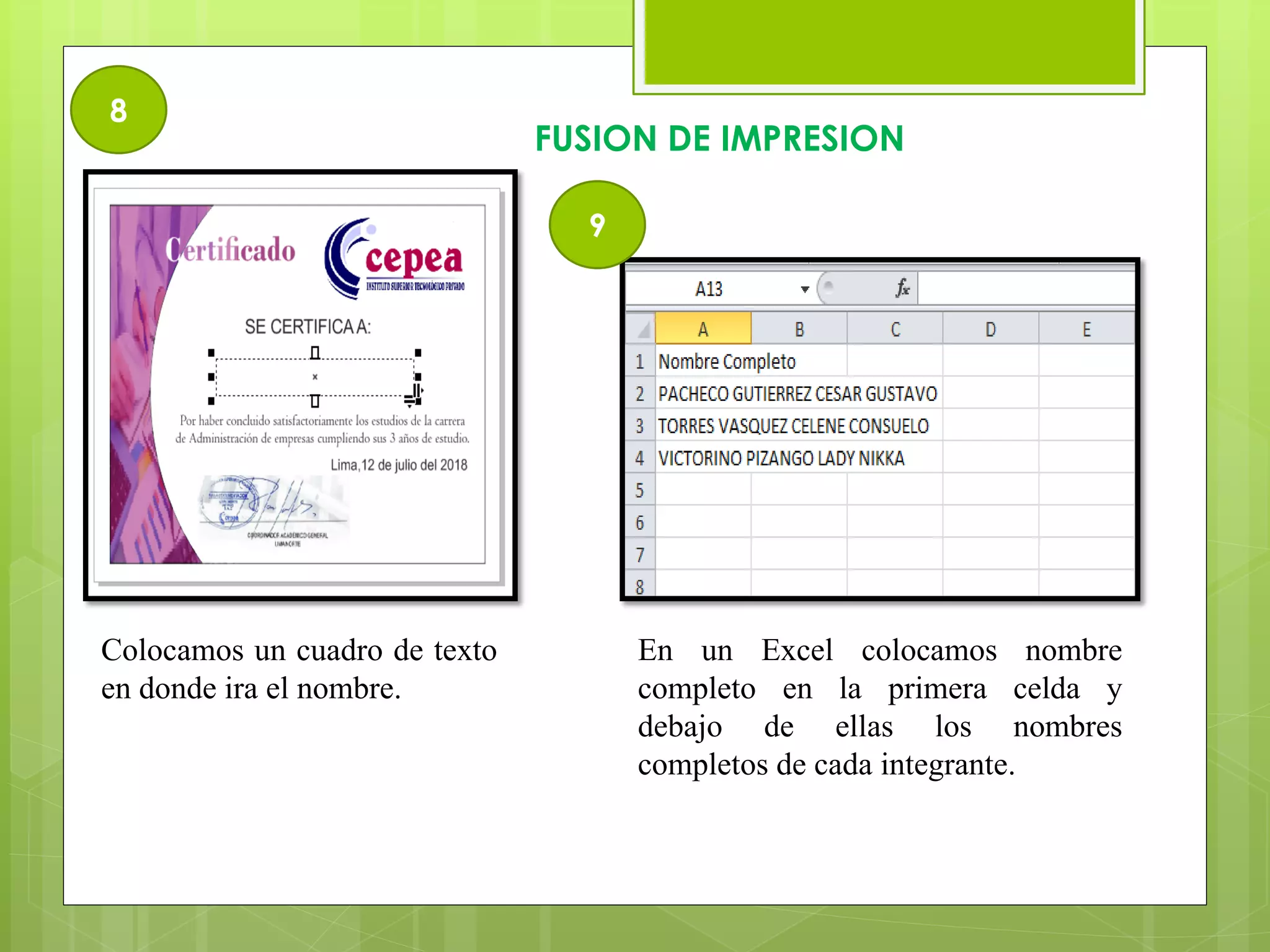 8
FUSION DE IMPRESION
Colocamos un cuadro de texto
en donde ira el nombre.
En un Excel colocamos nombre
completo en la primera celda y
debajo de ellas los nombres
completos de cada integrante.
9
 