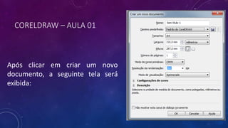 CORELDRAW – AULA 01
Após clicar em criar um novo
documento, a seguinte tela será
exibida:
 