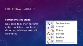 CORELDRAW – AULA 01
Ferramentas de Efeito:
Nos permitem criar misturas
entre objetos, contornos,
distorcer, adicionar extrusão
e sombras.
 