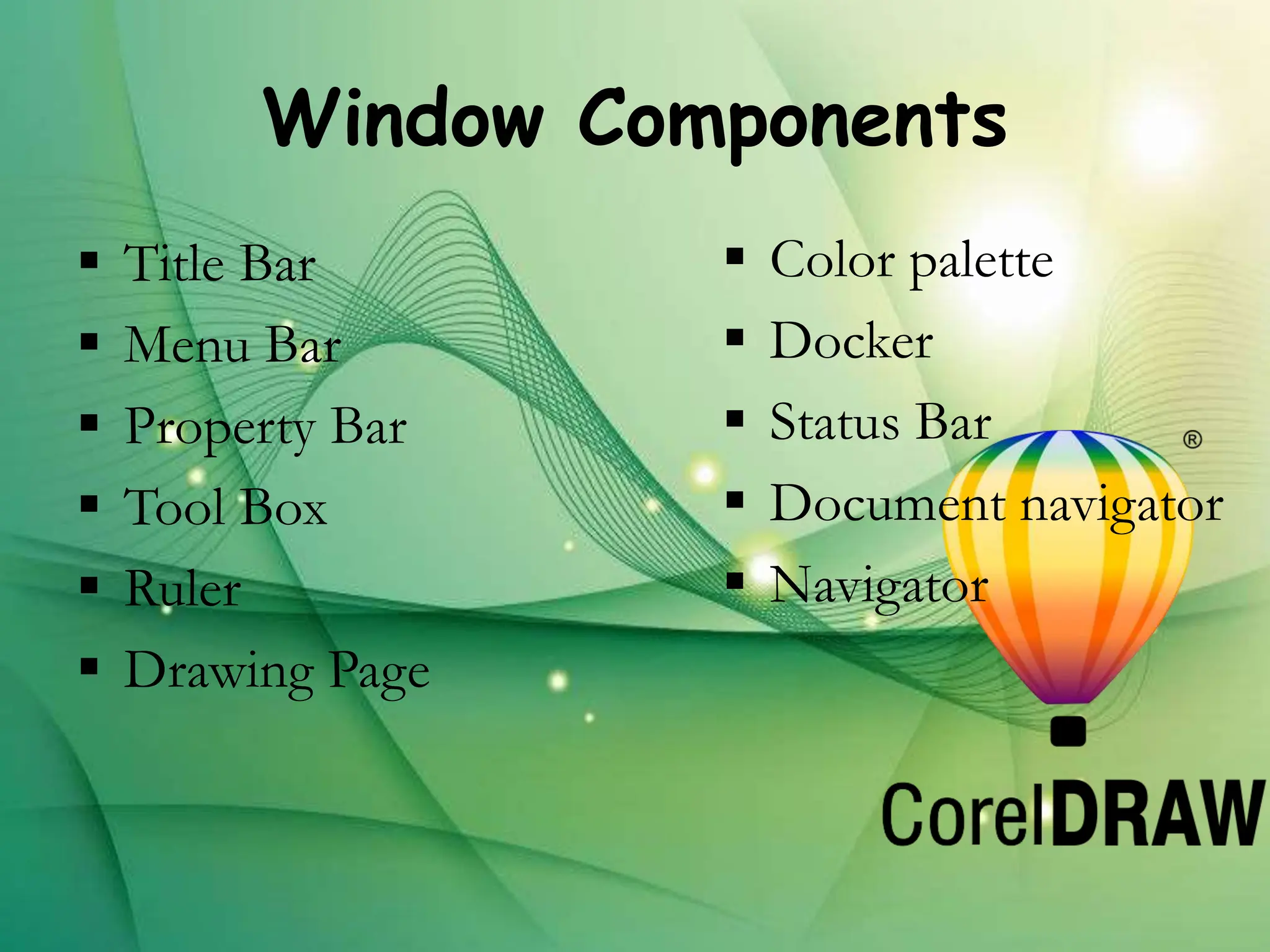Window Components
 Title Bar
 Menu Bar
 Property Bar
 Tool Box
 Ruler
 Drawing Page
 Color palette
 Docker
 Status Bar
 Document navigator
 Navigator
 