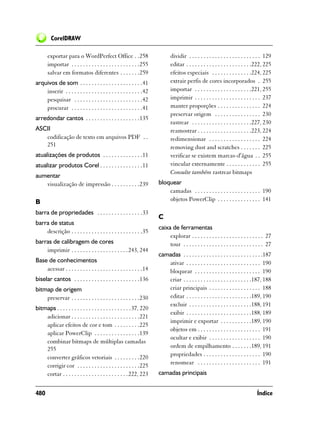 CorelDRAW

       exportar para o WordPerfect Office . .258                             dividir . . . . . . . . . . . . . . . . . . . . . . . . . 129
       importar . . . . . . . . . . . . . . . . . . . . . . . .255           editar . . . . . . . . . . . . . . . . . . . . . . .222, 225
       salvar em formatos diferentes . . . . . . .259                        efeitos especiais . . . . . . . . . . . . . .224, 225
arquivos de som . . . . . . . . . . . . . . . . . . . . . .41                extrair perfis de cores incorporados . 255
    inserir . . . . . . . . . . . . . . . . . . . . . . . . . . .42          importar . . . . . . . . . . . . . . . . . . . .221, 255
    pesquisar . . . . . . . . . . . . . . . . . . . . . . . .42              imprimir . . . . . . . . . . . . . . . . . . . . . . . 237
    procurar . . . . . . . . . . . . . . . . . . . . . . . . .41             manter proporções . . . . . . . . . . . . . . . 224
                                                                             preservar origem . . . . . . . . . . . . . . . . 230
arredondar cantos . . . . . . . . . . . . . . . . . . .135
                                                                             rastrear . . . . . . . . . . . . . . . . . . . . .227, 230
ASCII                                                                        reamostrar . . . . . . . . . . . . . . . . . . .223, 224
   codificação de texto em arquivos PDF . .                                  redimensionar . . . . . . . . . . . . . . . . . . 224
   251                                                                       removing dust and scratches . . . . . . . 225
atualizações de produtos . . . . . . . . . . . . . .11                       verificar se existem marcas-d'água . . 255
atualizar produtos Corel . . . . . . . . . . . . . . .11                     vincular externamente . . . . . . . . . . . . 255
                                                                             Consulte também rastrear bitmaps
aumentar
   visualização de impressão . . . . . . . . . .239                   bloquear
                                                                          camadas . . . . . . . . . . . . . . . . . . . . . . . 190
B                                                                         objetos PowerClip . . . . . . . . . . . . . . . 141

barra de propriedades . . . . . . . . . . . . . . . .33
                                                                      C
barra de status
                                                                      caixa de ferramentas
    descrição . . . . . . . . . . . . . . . . . . . . . . . . .35
                                                                           explorar . . . . . . . . . . . . . . . . . . . . . . . . . 27
barras de calibragem de cores                                              tour . . . . . . . . . . . . . . . . . . . . . . . . . . . . 27
    imprimir . . . . . . . . . . . . . . . . . . . . 243, 244
                                                                      camadas . . . . . . . . . . . . . . . . . . . . . . . . . . . .187
Base de conhecimentos                                                    ativar . . . . . . . . . . . . . . . . . . . . . . . . . . 190
    acessar . . . . . . . . . . . . . . . . . . . . . . . . . . .14      bloquear . . . . . . . . . . . . . . . . . . . . . . . 190
biselar cantos . . . . . . . . . . . . . . . . . . . . . . .136          criar . . . . . . . . . . . . . . . . . . . . . . . .187, 188
bitmap de origem                                                         criar principais . . . . . . . . . . . . . . . . . . 188
    preservar . . . . . . . . . . . . . . . . . . . . . . . .230         editar . . . . . . . . . . . . . . . . . . . . . . .189, 190
                                                                         excluir . . . . . . . . . . . . . . . . . . . . . .188, 191
bitmaps . . . . . . . . . . . . . . . . . . . . . . . . . . 37, 220
                                                                         exibir . . . . . . . . . . . . . . . . . . . . . . .188, 189
    adicionar . . . . . . . . . . . . . . . . . . . . . . . .221
                                                                         imprimir e exportar . . . . . . . . . . .189, 190
    aplicar efeitos de cor e tom . . . . . . . . .225
                                                                         objetos em . . . . . . . . . . . . . . . . . . . . . . 191
    aplicar PowerClip . . . . . . . . . . . . . . . .139
                                                                         ocultar e exibir . . . . . . . . . . . . . . . . . . 190
    combinar bitmaps de múltiplas camadas
    255                                                                  ordem de empilhamento . . . . . . .189, 191
                                                                         propriedades . . . . . . . . . . . . . . . . . . . . 190
    converter gráficos vetoriais . . . . . . . . .220
                                                                         renomear . . . . . . . . . . . . . . . . . . . . . . 191
    corrigir cor . . . . . . . . . . . . . . . . . . . . . .225
    cortar . . . . . . . . . . . . . . . . . . . . . . . 222, 223     camadas principais


480                                                                                                                              Índice
 
