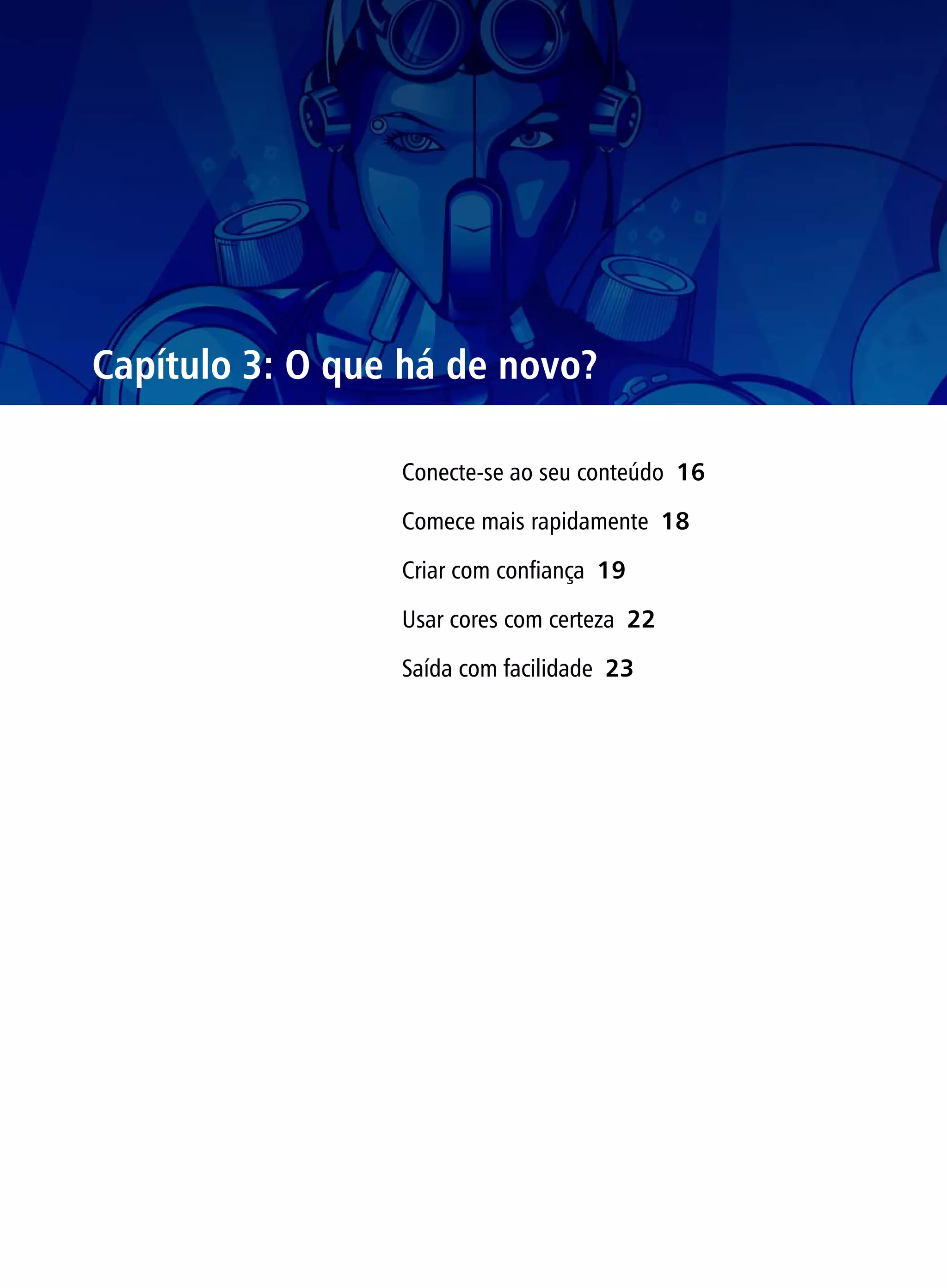 Capítulo 3: O que há de novo?

                 Conecte-se ao seu conteúdo 16

                 Comece mais rapidamente 18

                 Criar com confiança 19

                 Usar cores com certeza 22

                 Saída com facilidade 23
 
