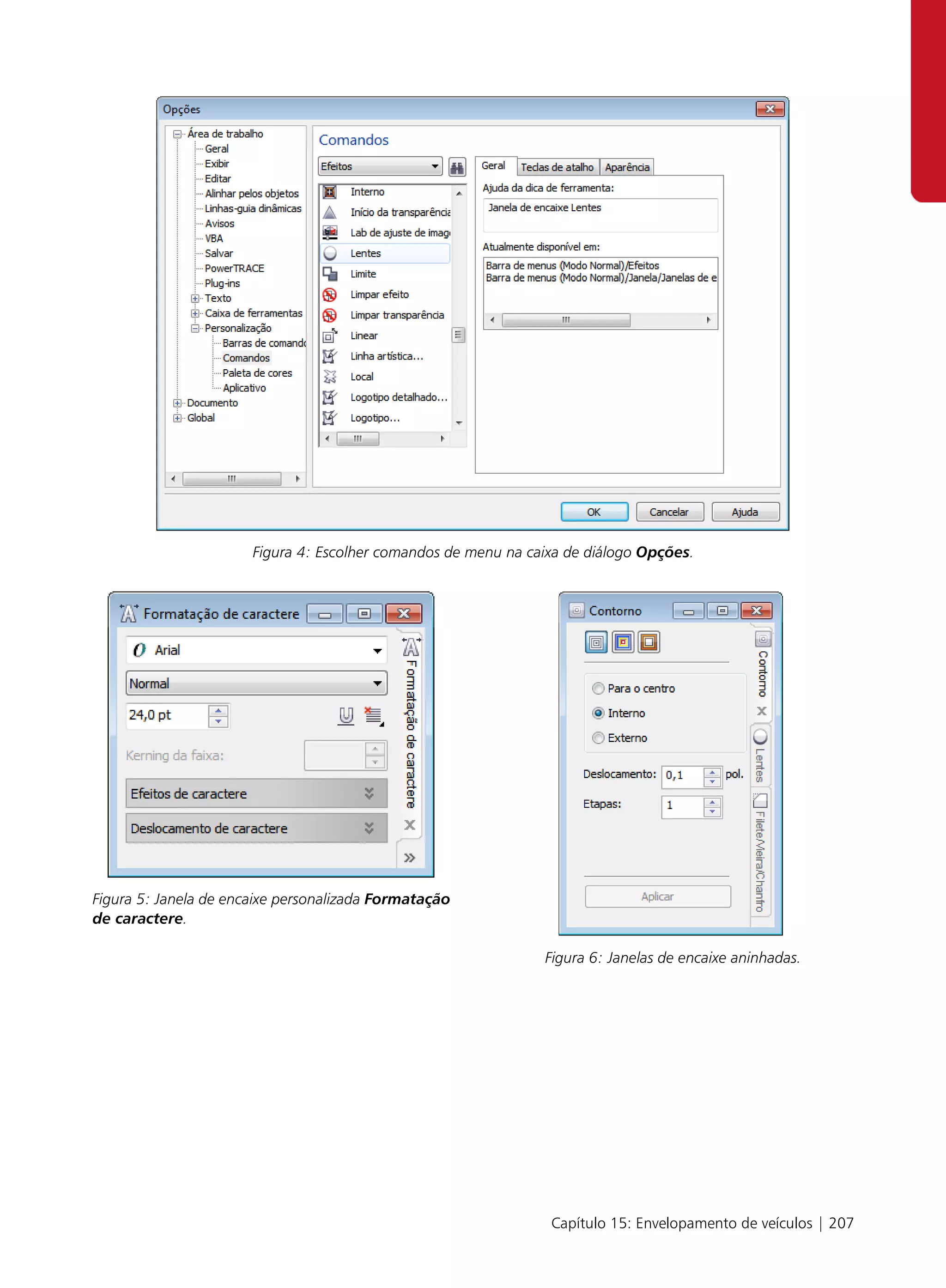 Figura 4: Escolher comandos de menu na caixa de diálogo Opções.




Figura 5: Janela de encaixe personalizada Formatação
de caractere.

                                                                Figura 6: Janelas de encaixe aninhadas.




                                                                 Capítulo 15: Envelopamento de veículos | 207
 