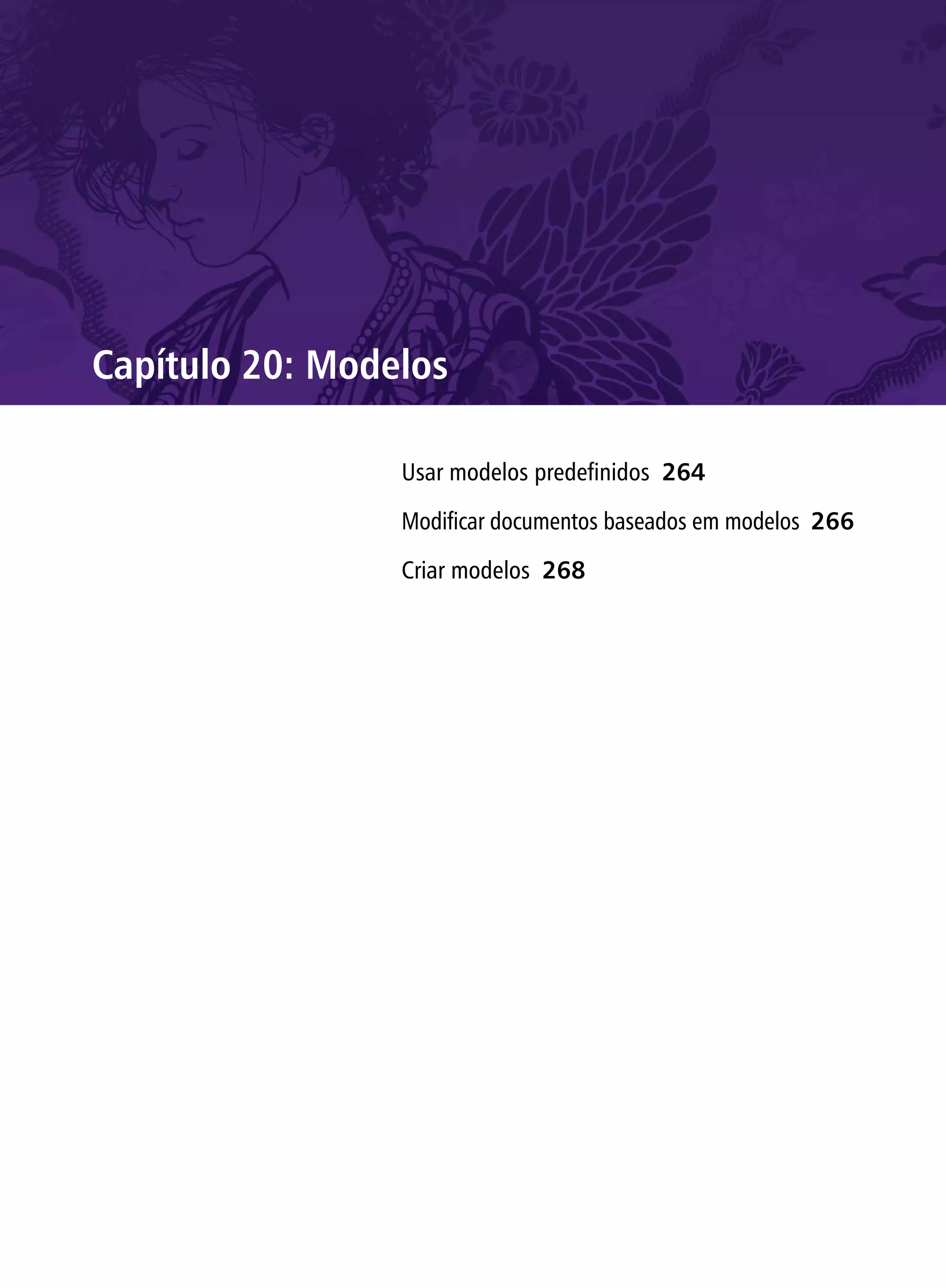 Capítulo 20: Modelos

                 Usar modelos predefinidos 264

                 Modificar documentos baseados em modelos 266

                 Criar modelos 268
 