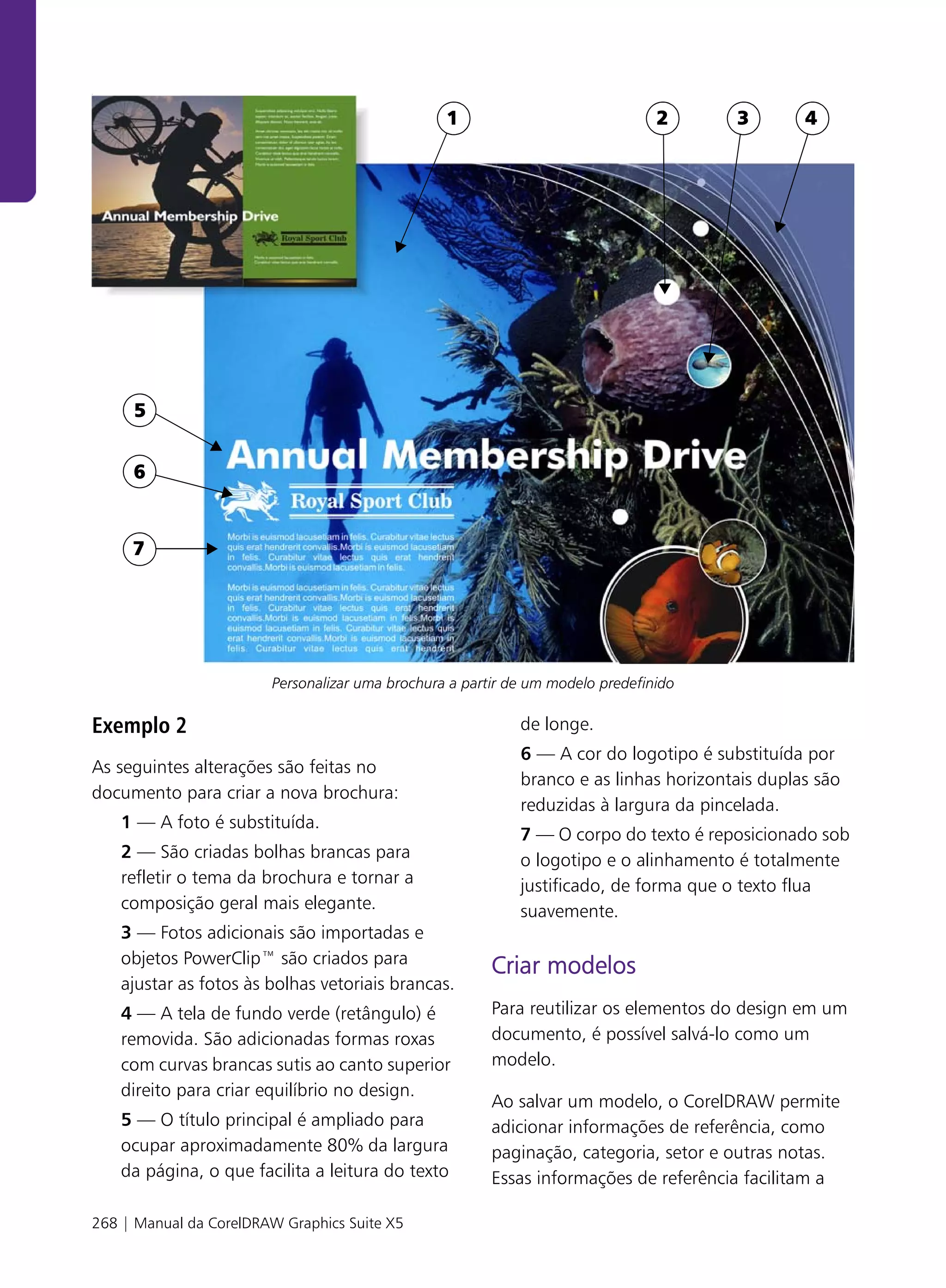 .




                                                 1                              2      3        4




     5


     6


     7




                        Personalizar uma brochura a partir de um modelo predefinido

Exemplo 2                                                   de longe.
                                                            6 — A cor do logotipo é substituída por
As seguintes alterações são feitas no
                                                            branco e as linhas horizontais duplas são
documento para criar a nova brochura:
                                                            reduzidas à largura da pincelada.
    1 — A foto é substituída.
                                                            7 — O corpo do texto é reposicionado sob
    2 — São criadas bolhas brancas para                     o logotipo e o alinhamento é totalmente
    refletir o tema da brochura e tornar a                  justificado, de forma que o texto flua
    composição geral mais elegante.                         suavemente.
    3 — Fotos adicionais são importadas e
    objetos PowerClip™ são criados para
                                                        Criar modelos
    ajustar as fotos às bolhas vetoriais brancas.
    4 — A tela de fundo verde (retângulo) é             Para reutilizar os elementos do design em um
    removida. São adicionadas formas roxas              documento, é possível salvá-lo como um
    com curvas brancas sutis ao canto superior          modelo.
    direito para criar equilíbrio no design.
                                                        Ao salvar um modelo, o CorelDRAW permite
    5 — O título principal é ampliado para              adicionar informações de referência, como
    ocupar aproximadamente 80% da largura               paginação, categoria, setor e outras notas.
    da página, o que facilita a leitura do texto        Essas informações de referência facilitam a

268 | Manual da CorelDRAW Graphics Suite X5
 