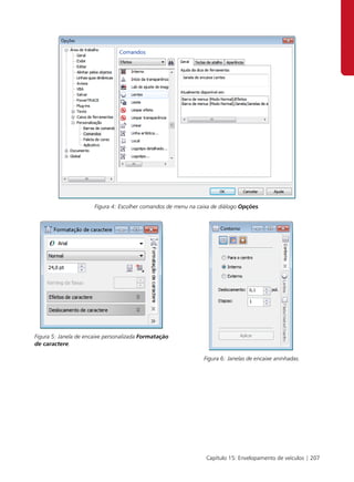 Figura 4: Escolher comandos de menu na caixa de diálogo Opções.




Figura 5: Janela de encaixe personalizada Formatação
de caractere.

                                                                Figura 6: Janelas de encaixe aninhadas.




                                                                 Capítulo 15: Envelopamento de veículos | 207
 