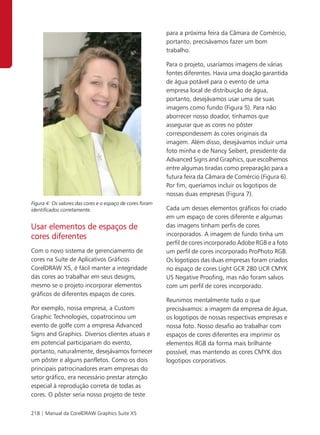 para a próxima feira da Câmara de Comércio,
                                                           portanto, precisávamos fazer um bom
                                                           trabalho.

                                                           Para o projeto, usaríamos imagens de várias
                                                           fontes diferentes. Havia uma doação garantida
                                                           de água potável para o evento de uma
                                                           empresa local de distribuição de água,
                                                           portanto, desejávamos usar uma de suas
                                                           imagens como fundo (Figura 5). Para não
                                                           aborrecer nosso doador, tínhamos que
                                                           assegurar que as cores no pôster
                                                           correspondessem às cores originais da
                                                           imagem. Além disso, desejávamos incluir uma
                                                           foto minha e de Nancy Seibert, presidente da
                                                           Advanced Signs and Graphics, que escolhemos
                                                           entre algumas tiradas como preparação para a
                                                           futura feira da Câmara de Comércio (Figura 6).
                                                           Por fim, queríamos incluir os logotipos de
                                                           nossas duas empresas (Figura 7).
Figura 4: Os valores das cores e o espaço de cores foram
identificados corretamente.                                Cada um desses elementos gráficos foi criado
                                                           em um espaço de cores diferente e algumas
Usar elementos de espaços de                               das imagens tinham perfis de cores
cores diferentes                                           incorporados. A imagem de fundo tinha um
                                                           perfil de cores incorporado Adobe RGB e a foto
Com o novo sistema de gerenciamento de                     um perfil de cores incorporado ProPhoto RGB.
cores na Suíte de Aplicativos Gráficos                     Os logotipos das duas empresas foram criados
CorelDRAW X5, é fácil manter a integridade                 no espaço de cores Light GCR 280 UCR CMYK
das cores ao trabalhar em seus designs,                    US Negative Proofing, mas não foram salvos
mesmo se o projeto incorporar elementos                    com um perfil de cores incorporado.
gráficos de diferentes espaços de cores.
                                                           Reunimos mentalmente tudo o que
Por exemplo, nossa empresa, a Custom                       precisávamos: a imagem da empresa de água,
Graphic Technologies, copatrocinou um                      os logotipos de nossas respectivas empresas e
evento de golfe com a empresa Advanced                     nossa foto. Nosso desafio ao trabalhar com
Signs and Graphics. Diversos clientes atuais e             espaços de cores diferentes era imprimir os
em potencial participariam do evento,                      elementos RGB da forma mais brilhante
portanto, naturalmente, desejávamos fornecer               possível, mas mantendo as cores CMYK dos
um pôster e alguns panfletos. Como os dois                 logotipos corporativos.
principais patrocinadores eram empresas do
setor gráfico, era necessário prestar atenção
especial à reprodução correta de todas as
cores. O pôster seria nosso projeto de teste

218 | Manual da CorelDRAW Graphics Suite X5
 