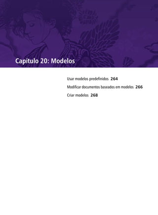 Capítulo 20: Modelos

                 Usar modelos predefinidos 264

                 Modificar documentos baseados em modelos 266

                 Criar modelos 268
 