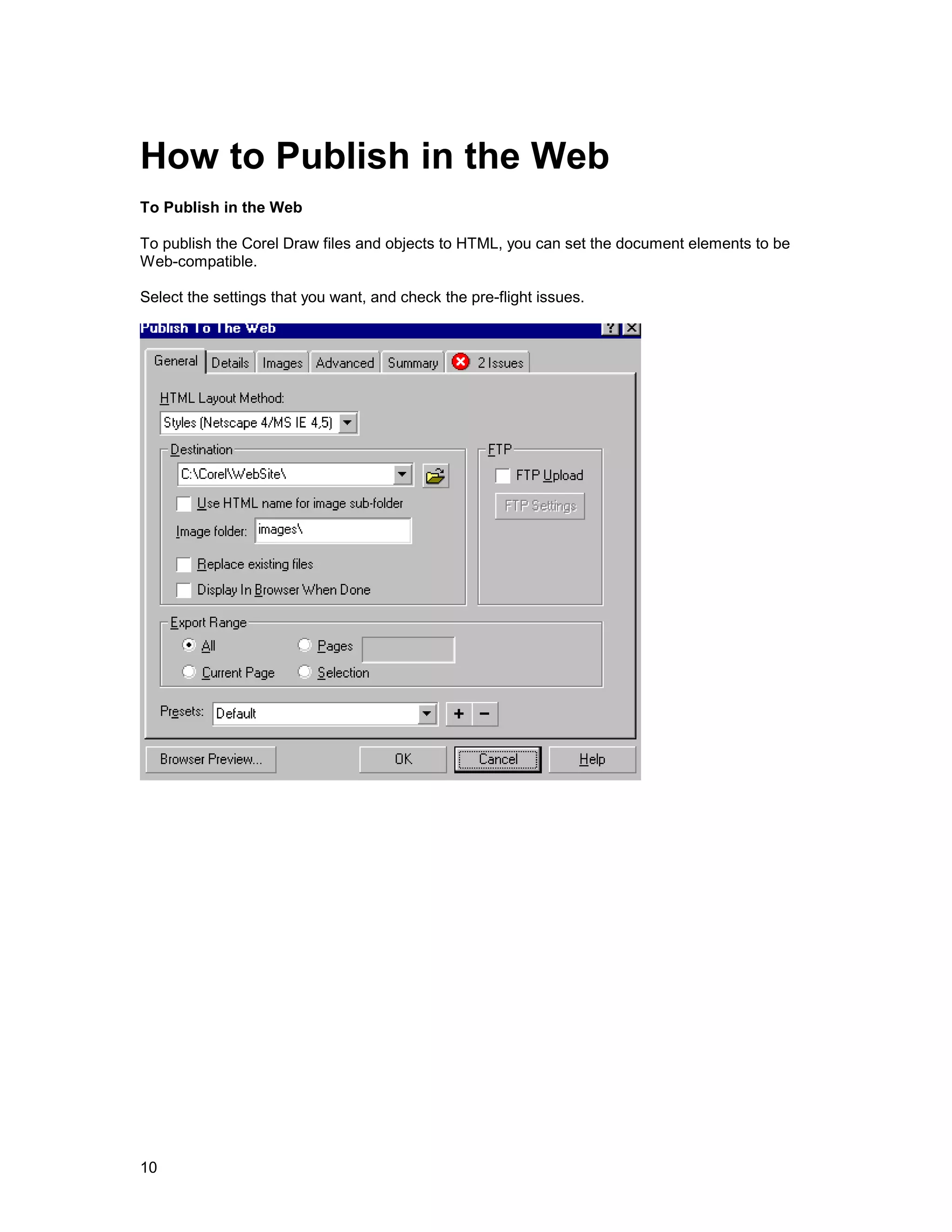 How to Publish in the Web
To Publish in the Web

To publish the Corel Draw files and objects to HTML, you can set the document elements to be
Web-compatible.

Select the settings that you want, and check the pre-flight issues.




10
 