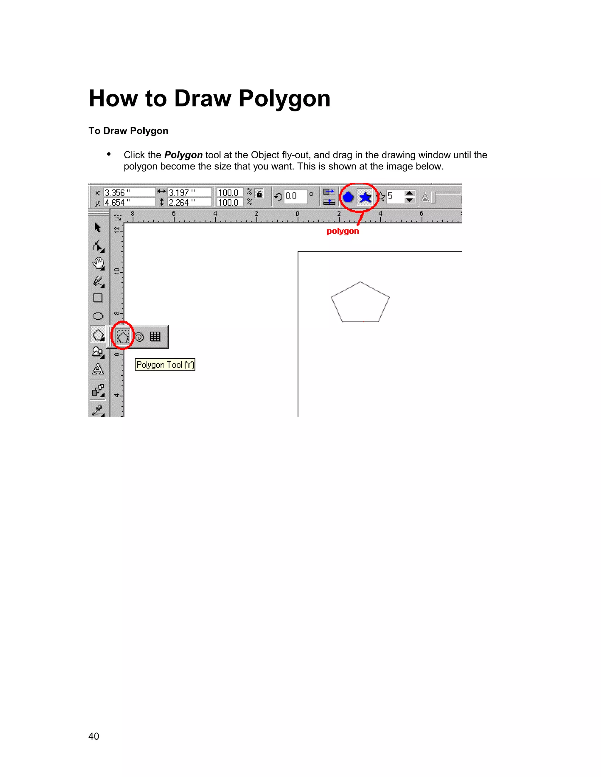 How to Draw Polygon
To Draw Polygon

     !" Click the Polygon tool at the Object fly-out, and drag in the drawing window until the
         polygon become the size that you want. This is shown at the image below.




40
 