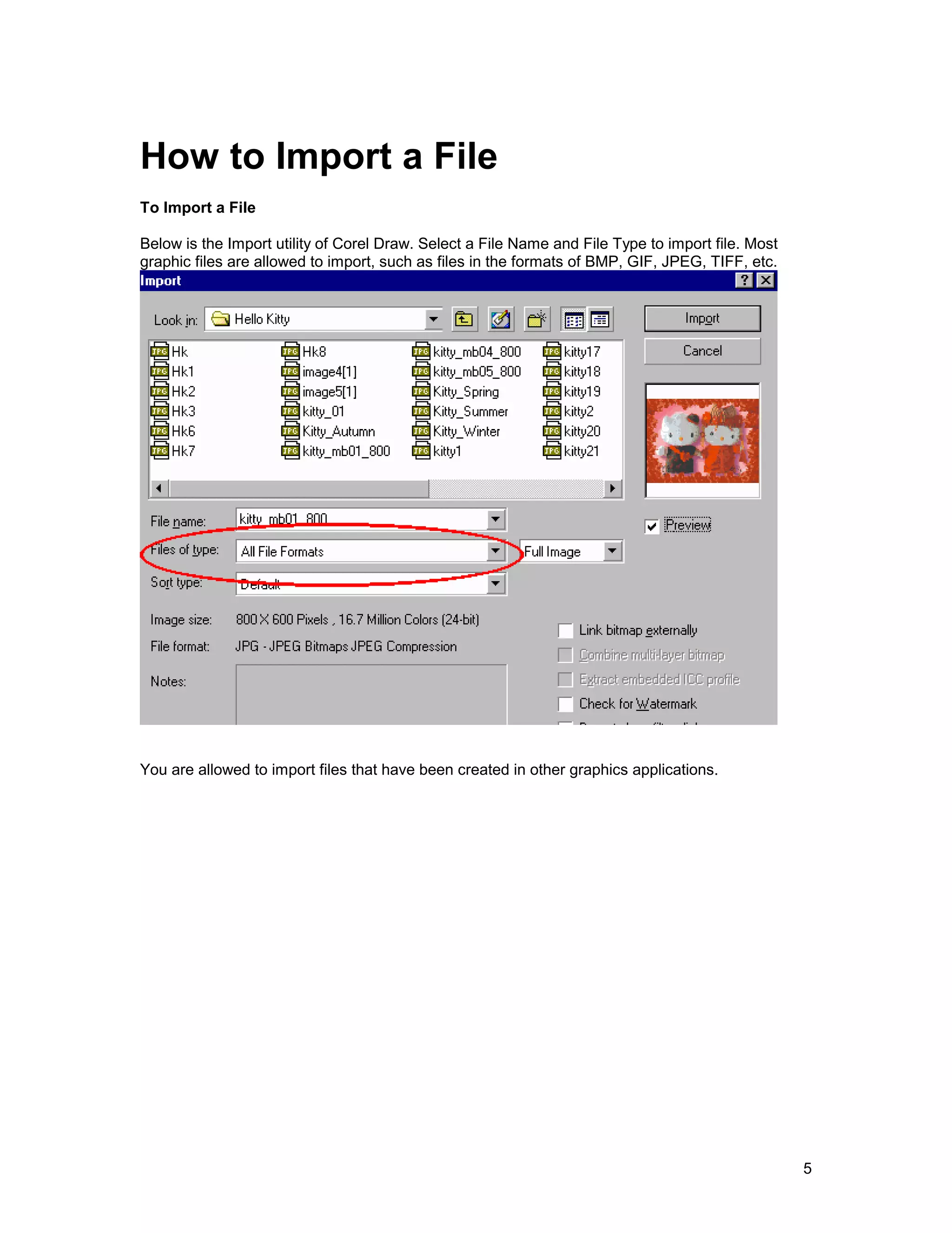 How to Import a File
To Import a File

Below is the Import utility of Corel Draw. Select a File Name and File Type to import file. Most
graphic files are allowed to import, such as files in the formats of BMP, GIF, JPEG, TIFF, etc.




You are allowed to import files that have been created in other graphics applications.




                                                                                                   5
 
