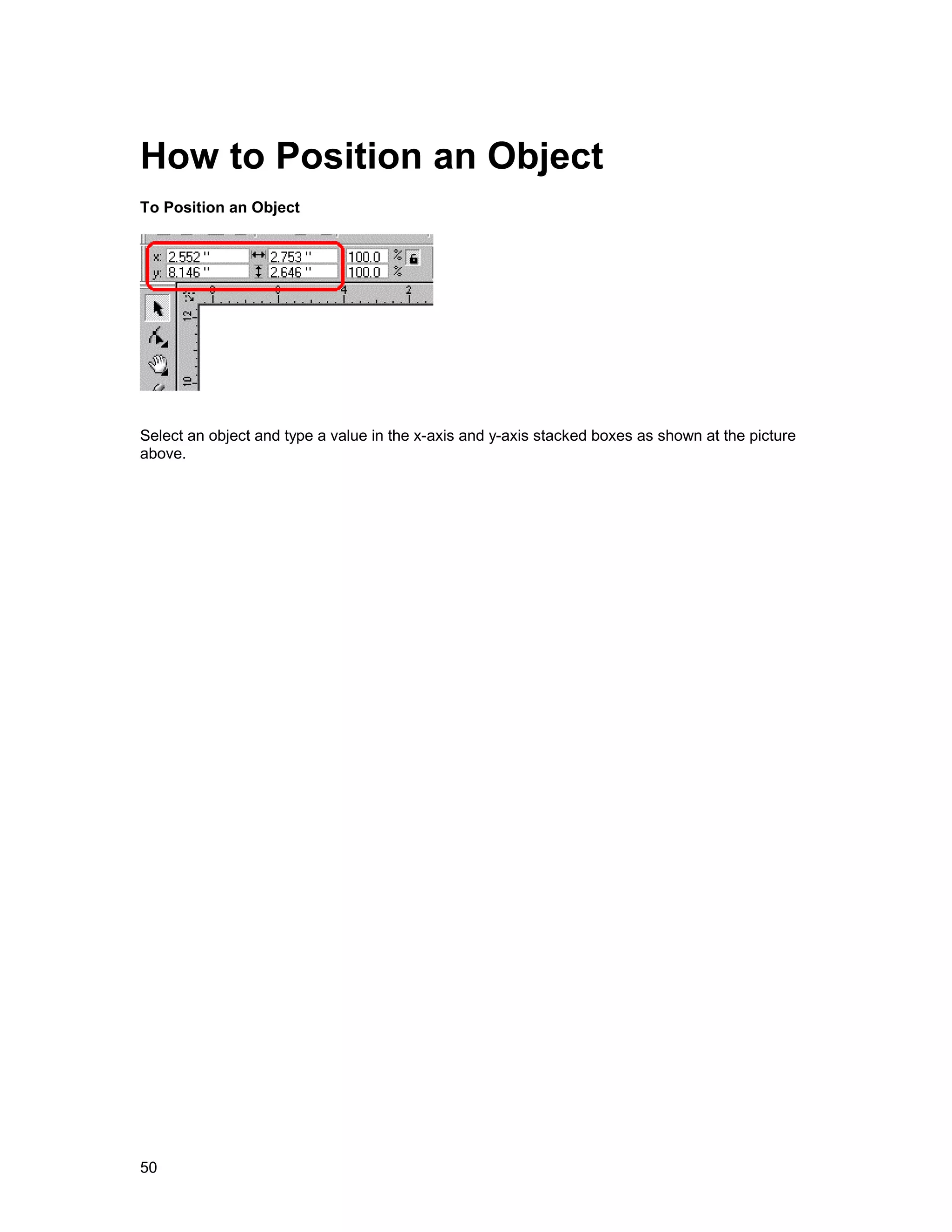 How to Position an Object
To Position an Object




Select an object and type a value in the x-axis and y-axis stacked boxes as shown at the picture
above.




50
 