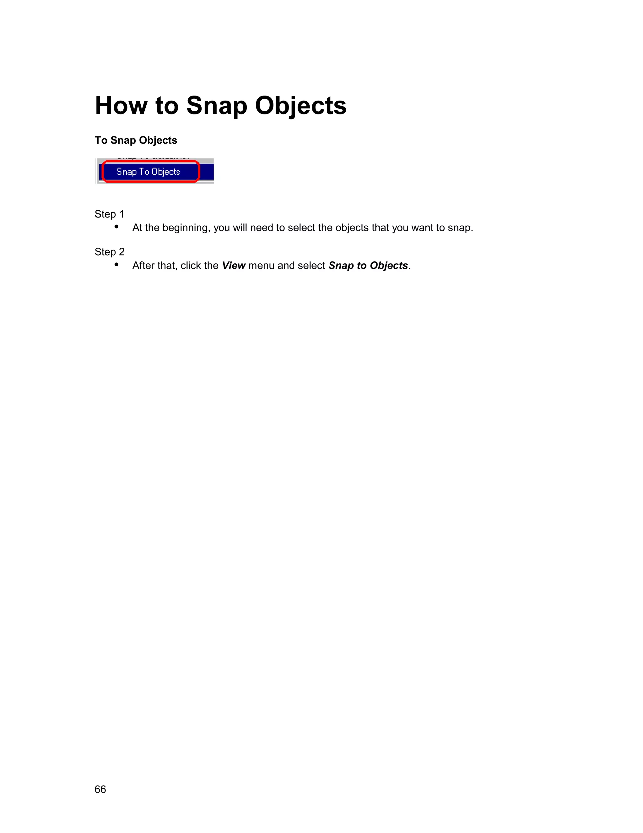 How to Snap Objects
To Snap Objects




Step 1
     !" At the beginning, you will need to select the objects that you want to snap.
Step 2
     !" After that, click the View menu and select Snap to Objects.




66
 