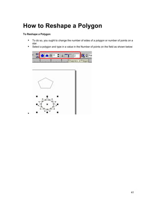 How to Reshape a Polygon
To Reshape a Polygon

   !" To do so, you ought to change the number of sides of a polygon or number of points on a
        star.
   !" Select a polygon and type in a value in the Number of points on the field as shown below:




   !"




                                                                                             41
 