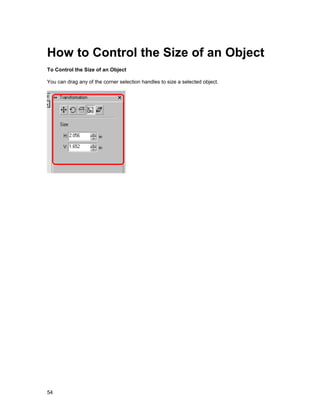 How to Control the Size of an Object
To Control the Size of an Object

You can drag any of the corner selection handles to size a selected object.




54
 
