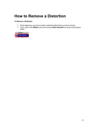 How to Remove a Distortion
To Remove a Distortion

   !" At the beginning, you have to select a distorted object that you wish to remove.
   !" Then, click on the Effects menu and choose Clear distortion as shown at the picture
       below.




                                                                                            77
 